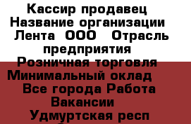 Кассир-продавец › Название организации ­ Лента, ООО › Отрасль предприятия ­ Розничная торговля › Минимальный оклад ­ 1 - Все города Работа » Вакансии   . Удмуртская респ.,Сарапул г.